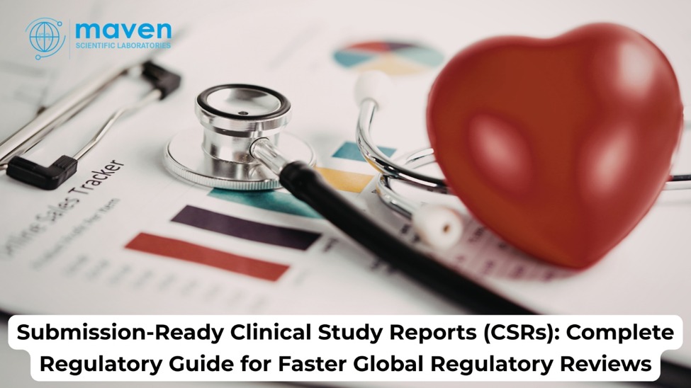 Submission-Ready Clinical Study Reports (CSRs): Complete Regulatory Guide for Faster Global Regulatory Reviews