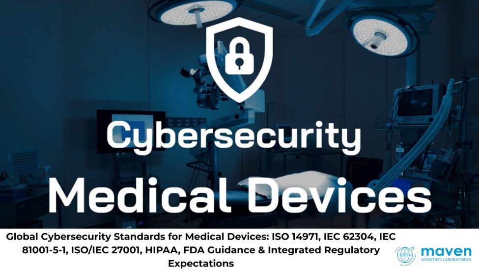 Global Cybersecurity Standards For Medical Devices: ISO 14971, IEC 62304, IEC 81001-5-1, ISO/IEC 27001, HIPAA, FDA Guidance & Integrated Regulatory Expectations