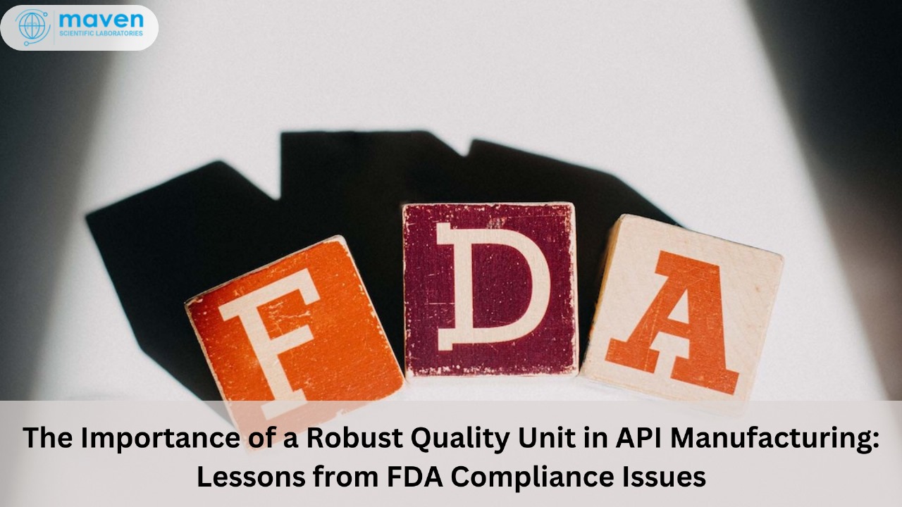 The Importance Of A Robust Quality Unit In API Manufacturing: Lessons From FDA Compliance Issues