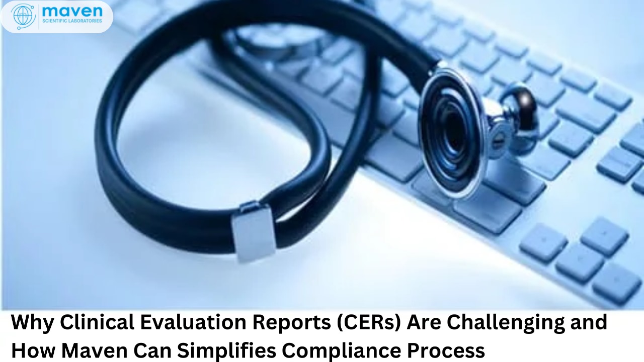 Why Clinical Evaluation Reports (CERs) Are Challenging And How Maven Can Simplifies Compliance Process