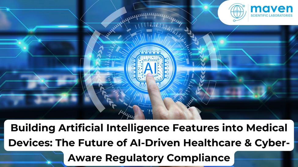 Building Artificial Intelligence Features Into Medical Devices: The Future Of AI-Driven Healthcare & Cyber-Aware Regulatory Compliance