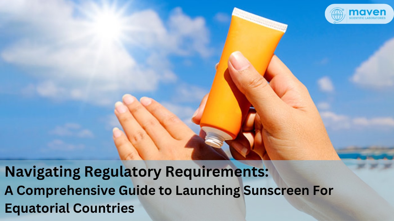 Navigating Regulatory Requirements: A Comprehensive Guide To Launching Sunscreen Products In Equatorial Countries