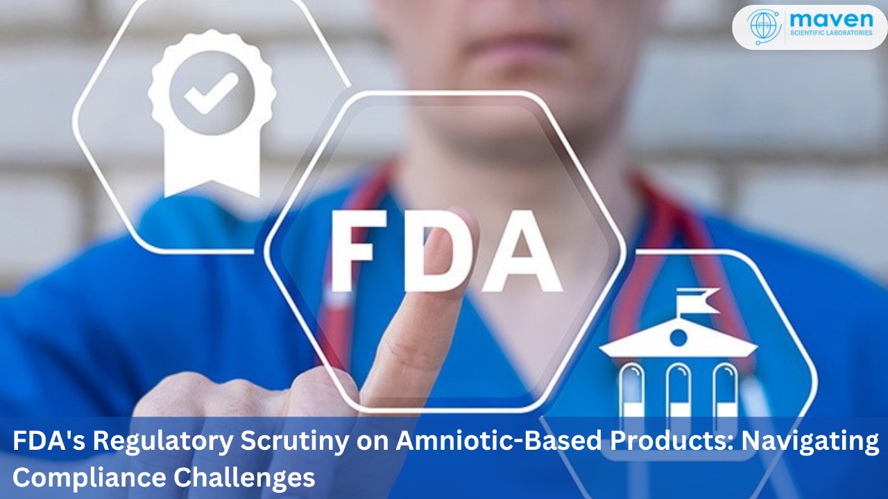 FDA's Regulatory Scrutiny On Amniotic-Based Products: Navigating Compliance Challenges